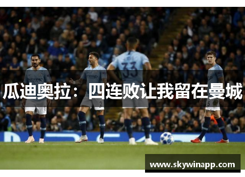 瓜迪奥拉：四连败让我留在曼城